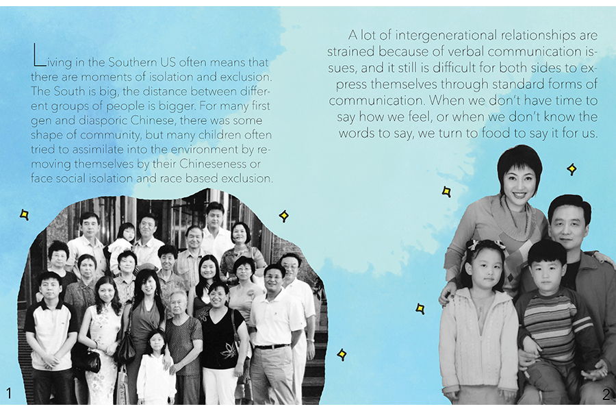 Family photos with text that says Living in the Southern US often means that there are moments of isolation and exclusion. The South is big, the distance between different groups of people is bigger. For many first gen and diasporic Chinese, there was some shape of community, but many children often tried to assimilate into their environment by removing themselves by their Chineseness or face social isolation and race based exclusion. A lot of intergenerational relationships are strained because of verbal communication issues, and it is still difficult for both sides to express themselves through standard forms of communication. When we dont have time to say how we feel, or when we don't know the words to say, we turn to food to say it for us.