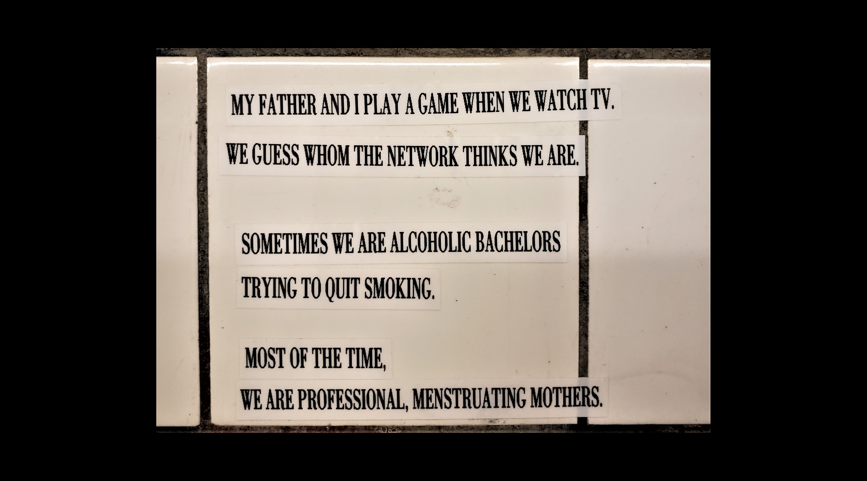 My father and I play a game when we watch TV. / We guess whom the network thinks we are. // Sometimes we are alcoholic bachelors / trying to quit smoking. // Most of the time, / we are professional, menstruating mothers.